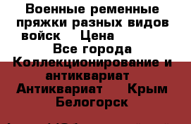 Военные ременные пряжки разных видов войск. › Цена ­ 3 000 - Все города Коллекционирование и антиквариат » Антиквариат   . Крым,Белогорск